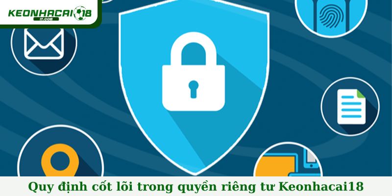 Quy định cốt lõi trong chính sách quyền riêng tư tại Keonhacai18