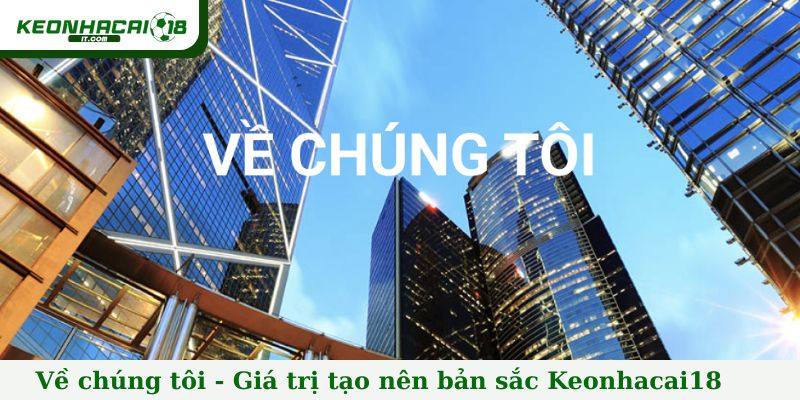 Về chúng tôi - Giá trị cốt lõi tạo nên bản sắc của Keonhacai18