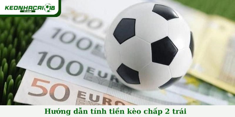 Hướng dẫn tính tiền kèo chấp 2 trái